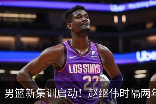 男篮新集训启动！赵继伟时隔两年任队长，全新阵容冲击世预赛两连胜