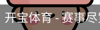 开宝体育 - 赛事尽览，尽在KaiBao SPORTS